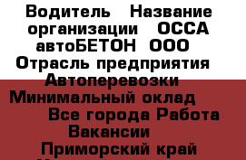 Водитель › Название организации ­ ОССА-автоБЕТОН, ООО › Отрасль предприятия ­ Автоперевозки › Минимальный оклад ­ 40 000 - Все города Работа » Вакансии   . Приморский край,Уссурийский г. о. 